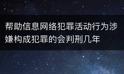 帮助信息网络犯罪活动行为涉嫌构成犯罪的会判刑几年