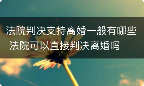 法院判决支持离婚一般有哪些 法院可以直接判决离婚吗