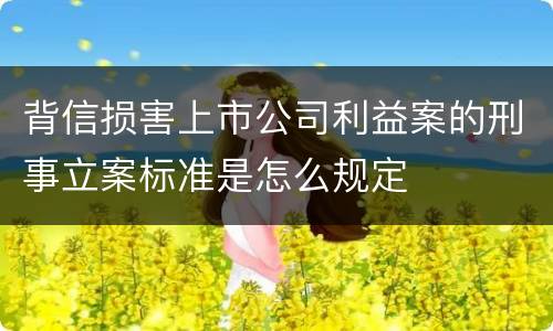 背信损害上市公司利益案的刑事立案标准是怎么规定