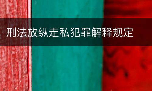 刑法放纵走私犯罪解释规定