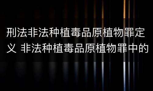 刑法非法种植毒品原植物罪定义 非法种植毒品原植物罪中的种植行为
