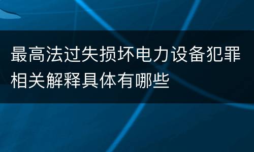 最高法过失损坏电力设备犯罪相关解释具体有哪些