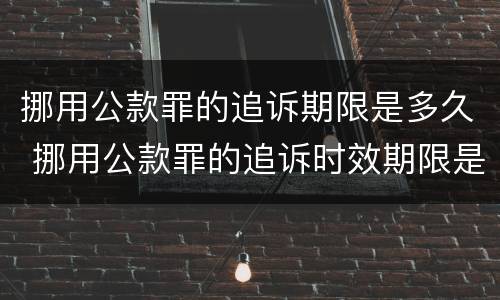 挪用公款罪的追诉期限是多久 挪用公款罪的追诉时效期限是多少年