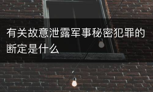 有关故意泄露军事秘密犯罪的断定是什么