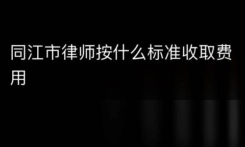 同江市律师按什么标准收取费用