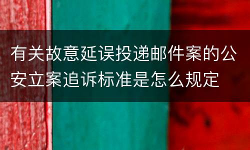 有关故意延误投递邮件案的公安立案追诉标准是怎么规定