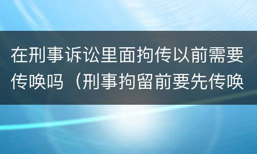 在刑事诉讼里面拘传以前需要传唤吗（刑事拘留前要先传唤吗）