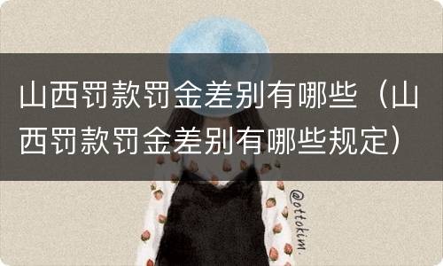 山西罚款罚金差别有哪些（山西罚款罚金差别有哪些规定）