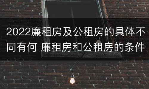 2022廉租房及公租房的具体不同有何 廉租房和公租房的条件