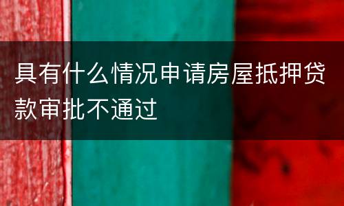 具有什么情况申请房屋抵押贷款审批不通过