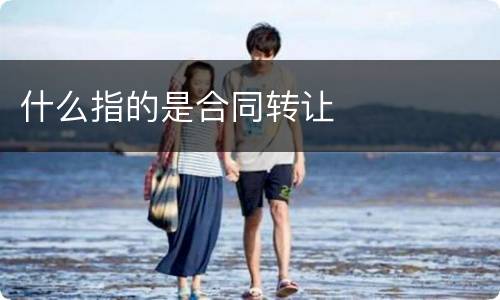 什么指的是合同转让