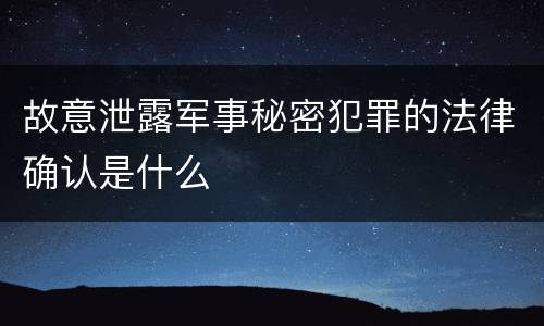 故意泄露军事秘密犯罪的法律确认是什么