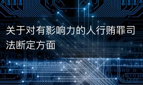 关于对有影响力的人行贿罪司法断定方面