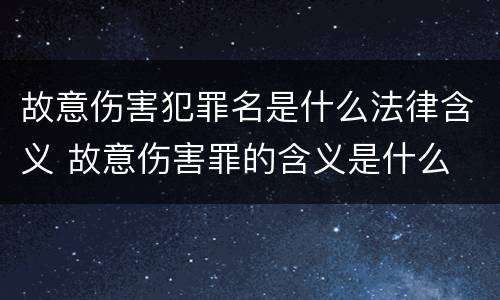故意伤害犯罪名是什么法律含义 故意伤害罪的含义是什么