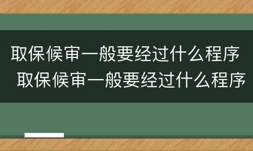 取保候审一般要经过什么程序 取保候审一般要经过什么程序审理