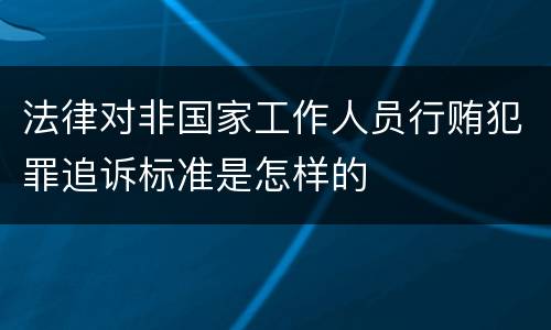 法律对非国家工作人员行贿犯罪追诉标准是怎样的