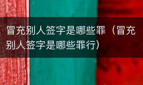 冒充别人签字是哪些罪（冒充别人签字是哪些罪行）