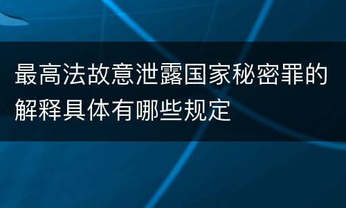 最高法故意泄露国家秘密罪的解释具体有哪些规定