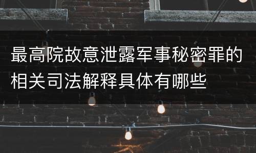 最高院故意泄露军事秘密罪的相关司法解释具体有哪些