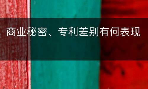 商业秘密、专利差别有何表现