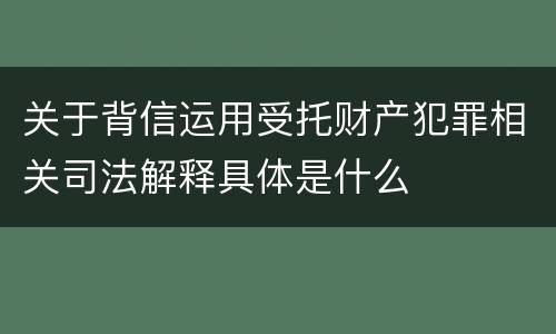 关于背信运用受托财产犯罪相关司法解释具体是什么