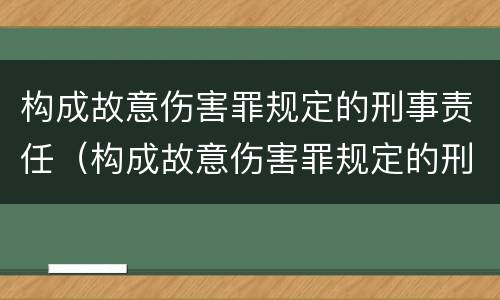 构成故意伤害罪规定的刑事责任（构成故意伤害罪规定的刑事责任是什么）