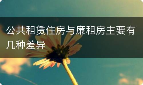 公共租赁住房与廉租房主要有几种差异