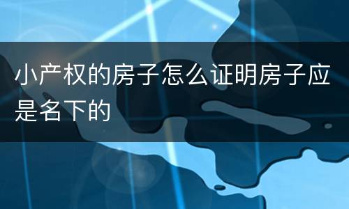 小产权的房子怎么证明房子应是名下的