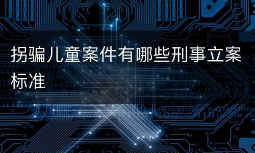拐骗儿童案件有哪些刑事立案标准