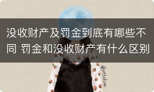 没收财产及罚金到底有哪些不同 罚金和没收财产有什么区别