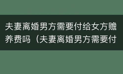 夫妻离婚男方需要付给女方赡养费吗（夫妻离婚男方需要付给女方赡养费吗知乎）