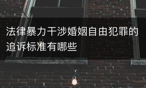 法律暴力干涉婚姻自由犯罪的追诉标准有哪些
