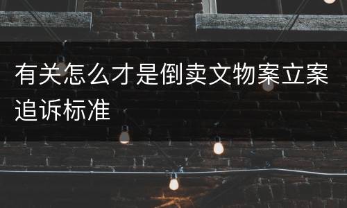 有关怎么才是倒卖文物案立案追诉标准