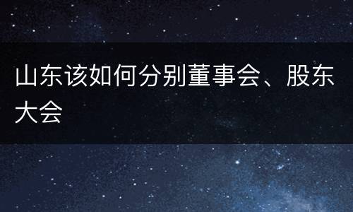 山东该如何分别董事会、股东大会
