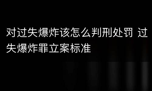 对过失爆炸该怎么判刑处罚 过失爆炸罪立案标准
