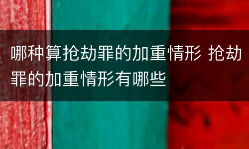 哪种算抢劫罪的加重情形 抢劫罪的加重情形有哪些