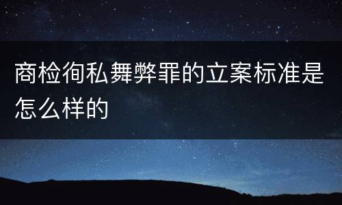 商检徇私舞弊罪的立案标准是怎么样的