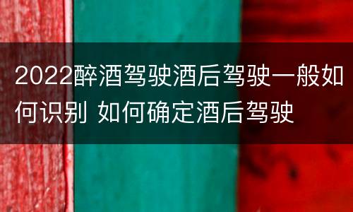 2022醉酒驾驶酒后驾驶一般如何识别 如何确定酒后驾驶