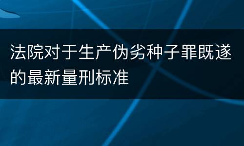 法院对于生产伪劣种子罪既遂的最新量刑标准