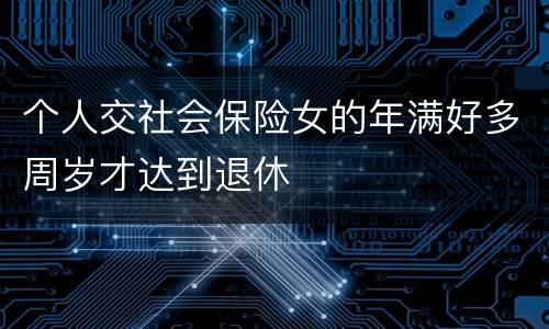 个人交社会保险女的年满好多周岁才达到退休
