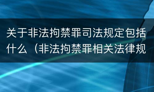 关于非法拘禁罪司法规定包括什么（非法拘禁罪相关法律规定）