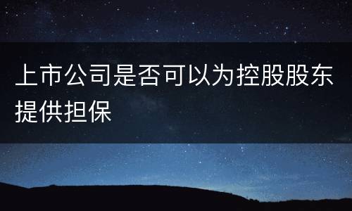上市公司是否可以为控股股东提供担保