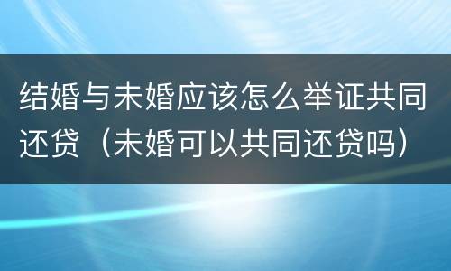 结婚与未婚应该怎么举证共同还贷（未婚可以共同还贷吗）