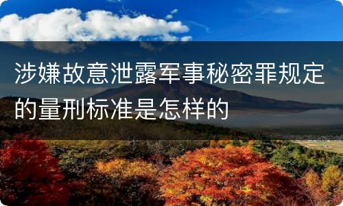涉嫌故意泄露军事秘密罪规定的量刑标准是怎样的