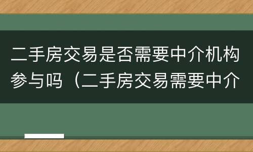 二手房交易是否需要中介机构参与吗（二手房交易需要中介公司吗）
