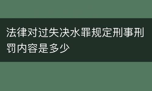 法律对过失决水罪规定刑事刑罚内容是多少