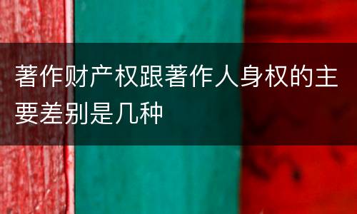 著作财产权跟著作人身权的主要差别是几种