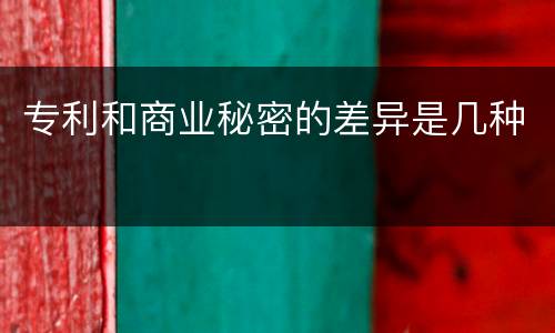专利和商业秘密的差异是几种