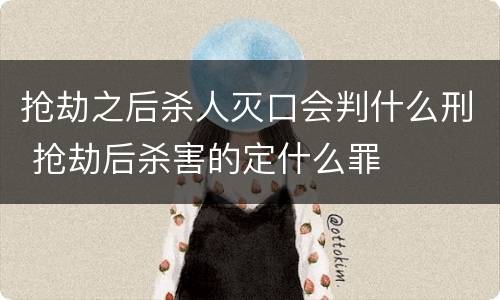 抢劫之后杀人灭口会判什么刑 抢劫后杀害的定什么罪