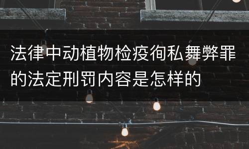 法律中动植物检疫徇私舞弊罪的法定刑罚内容是怎样的